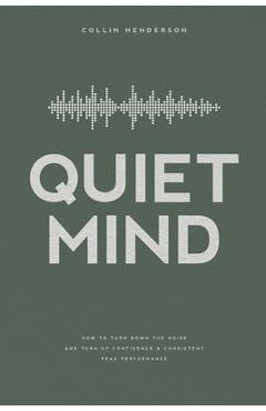 Coperta cărții 'Quiet Mind: How to Turn Down the Noise and Turn Up Confidence & Consistent Peak Performance - Collin Henderson'