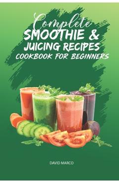 Coperta cărții 'Complete Smoothie & Juicing Recipes Cookbook for Beginners: Juicing and Smoothie Recipe Book - David Marco'