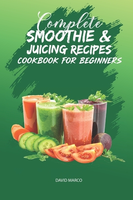 Coperta cărții 'Complete Smoothie & Juicing Recipes Cookbook for Beginners: Juicing and Smoothie Recipe Book - David Marco'