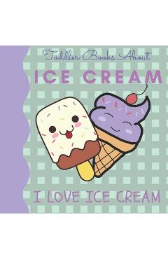 Coperta cărții 'Toddler Books About Ice Cream I Love Ice Cream: Picture Books for Toddlers About Ice Cream - Busy Hands Books'