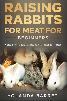 Raising Rabbits for Meat for Beginners: A Step-by-Step Guide on How to Raise Rabbits for Meat - Yolanda Barret