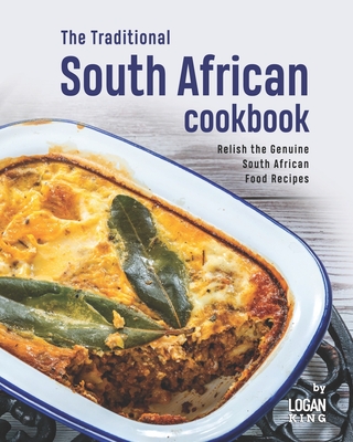 The Traditional South African Cookbook: Relish the Genuine South African Food Recipes - Logan King