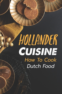 Hollander Cuisine: How To Cook Dutch Food: Simple Cooking Recipes - Shirley Laubacher