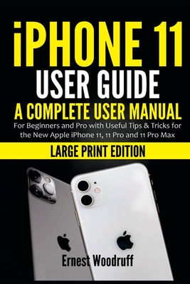 iPhone 11 User Guide: A Complete User Manual for Beginners and Pro with Useful Tips & Tricks for the New Apple iPhone 11, 11 Pro and 11 Pro - Ernest Woodruff