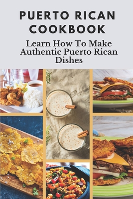 Puerto Rican Cookbook: Learn How To Make Authentic Puerto Rican Dishes: How To Make Authentic Puerto Rican Dishes - Elizabet Tuel