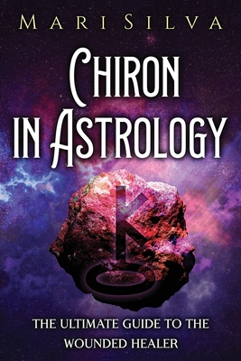 Chiron in Astrology: The Ultimate Guide to the Wounded Healer - Mari Silva