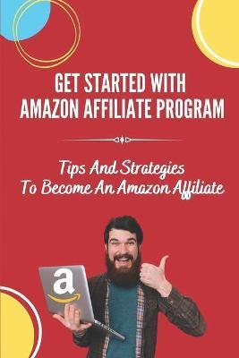 Coperta cărții 'Get Started With Amazon Affiliate Program: Tips And Strategies To Become An Amazon Affiliate: Affiliate Marketing For'