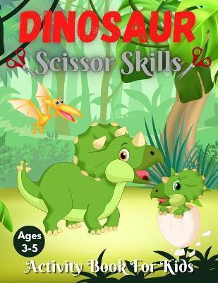 Coperta cărții 'Dinosaur Scissor Skills Activity Book For Kids Ages 3-5: Cut and Paste Activity Book for Preschoolers with Coloring and'