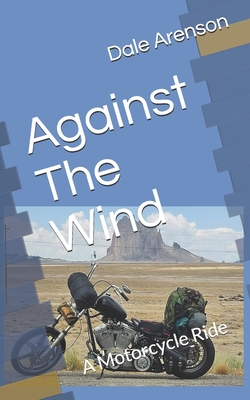 Against The Wind: A Motorcycle Ride - Dale Arenson