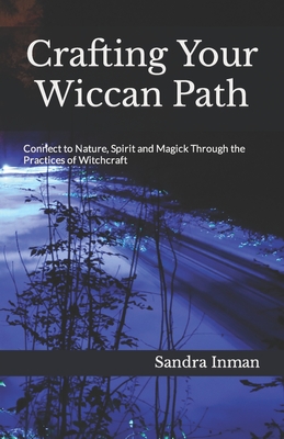 Crafting Your Wiccan Path: Connect to Nature, Spirit and Magick Through the Practices of Witchcraft - Sandra Inman