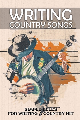 Writing Country Songs: Simple Rules For Writing A Country Hit: Basic Songwriting - Alfredo Rudnicky