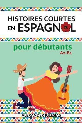 Histoires Courtes en Espagnol pour dbutants: A2-B1 - Alexander Iglesias