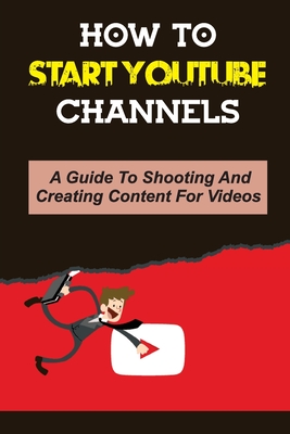 How To Start Youtube Channels: A Guide To Shooting And Creating Content For Videos: Video Editing Guide - Tyree Banda