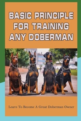Basic Principle For Training Any Doberman: Learn To Become A Great Doberman Owner: Doberman Diet And Nutrition - Werner Karmann