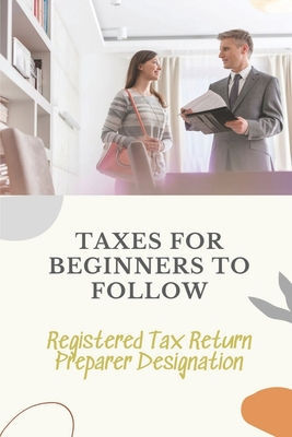 Taxes For Beginners To Follow: Registered Tax Return Preparer Designation: How To File Taxes By Yourself - Misha Dahlberg
