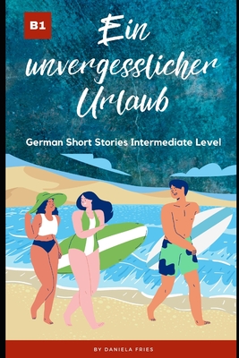 Ein unvergesslicher Urlaub: Graded Reader Intermediate German B1 - Daniela Fries