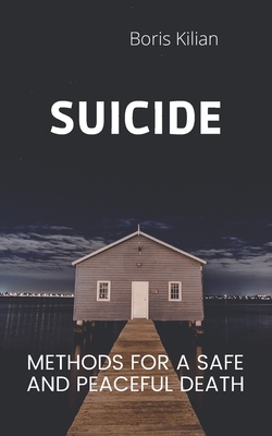 Suicide: Methods for a safe and peaceful death - Boris Kilian