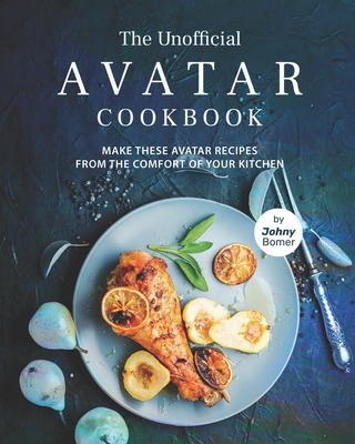 The Unofficial Avatar Cookbook: Make these Avatar Recipes from the Comfort of Your Kitchen - Johny Bomer