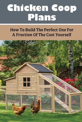 Chicken Coop Plans: How To Build The Perfect One For A Fraction Of The Cost Yourself: How To Determine Your Chicken Flock Size And Space N - Lynnette Jardin