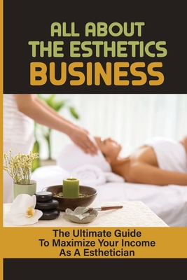 All About The Esthetics Business: The Ultimate Guide To Maximize Your Income As A Esthetician: Esthetician Salary - Hank Sutcliffe