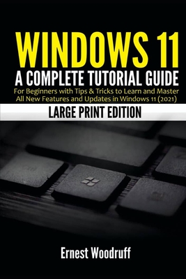 Windows 11: A Complete Tutorial Guide for Beginners with Tips & Tricks to Learn and Master All New Features and Updates in Windows - Ernest Woodruff