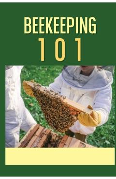 Coperta cărții 'Beekeeping 101: The Ultimate Guide To Beekeeping For Beginners: Beekeeping A Practicle Guide - Juli Swindall'