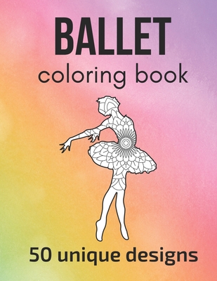Ballet Coloring Book: 50 unique designs - teen and adult coloring pages with ballet dancers' silhouettes, mandala flowers, patterns... a gre - Claire Sportspassion
