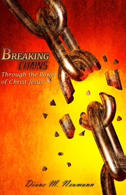 Breaking Chains Through the Power of Christ Jesus - Diane M. Neumann
