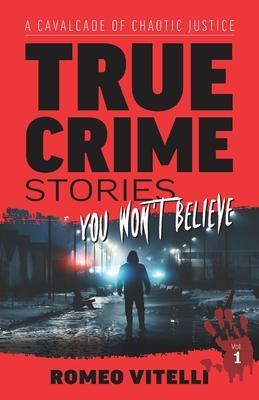 True Crime Stories You Won't Believe: A Cavalcade of Chaotic Justice - Romeo Vitelli