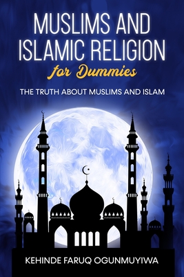 Muslims and Islamic Religion for Dummies: The truth about Muslims and Islam - Kehinde Ogunmuyiwa