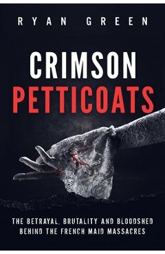 Poza produsului Crimson Petticoats: The Betrayal, Brutality and Bloodshed behind the French Maid Massacres - Ryan Green