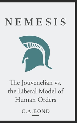 Nemesis: The Jouvenelian vs. the Liberal Model of Human Orders - C. A. Bond