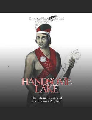 Handsome Lake: The Life and Legacy of the Iroquois Prophet - Charles River