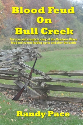 Blood Feud on Bull Creek: The True and Complete Story of the Meadows-Bilyeu Feud and Events Leading Up to and After the Battle - Randy Pace