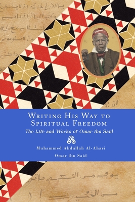 Writing His Way to Spiritual Freedom: The Life and Works of Omar ibn Said - Omar Ibn Said