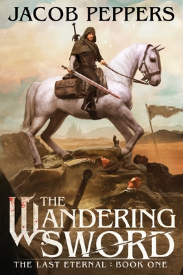 The Wandering Sword: Book One of The Last Eternal - Jacob Peppers
