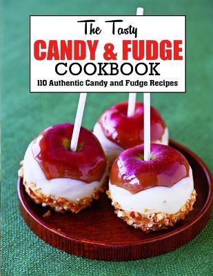 The Tasty Candy And Fudge Cookbook: 110 Authentic Candy and Fudge Recipes - Anna Ortiz