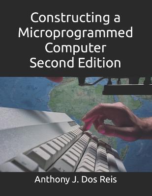 Constructing a Microprogrammed Computer Second Edition - Anthony J. Dos J. Reis