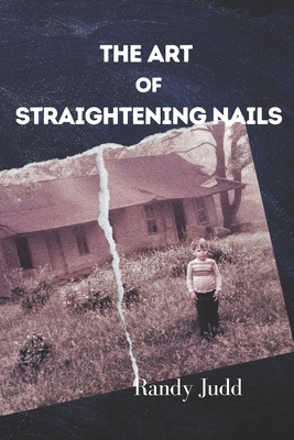 The Art of Straightening Nails: A Story of Triumph Over Adversity - Randy Judd