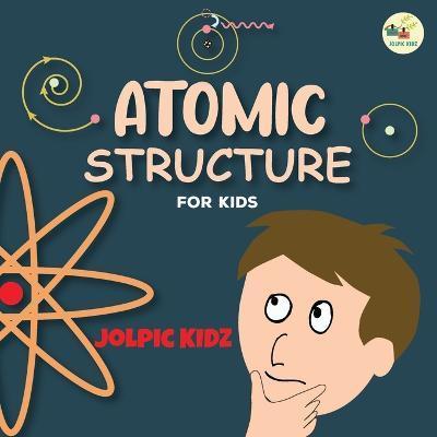 Atomic Structure for Kids: An Illustrated Science Book for Kids about Structure of Atoms - Jolpic Kidz