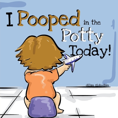 I Pooped In The Potty Today: A Potty Training Adventure - Dillan Slobodian