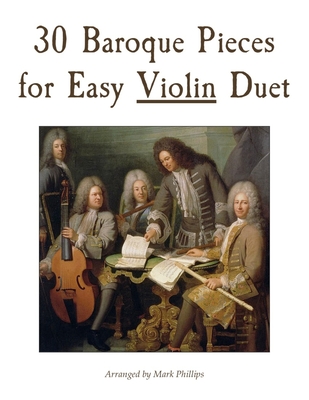 30 Baroque Pieces for Easy Violin Duet - Mark Phillips