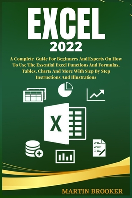 Excel 2022: A Well Detailed User Guide For Beginners And Experts On How To Use The Essential Excel Functions And Formulas, Tables, - Martin Brooker