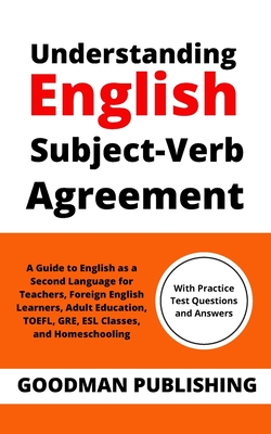 Understanding English Subject-Verb Agreement: A Guide to English as a Second Language for Teachers, Foreign English Learners, Adult Education, TOEFL, - Goodman Publishing