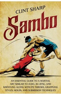 Coperta cărții 'Sambo: An Essential Guide to a Martial Art Similar to Judo, Jiu-Jitsu, and Wrestling along with Its Throws, Grappling'