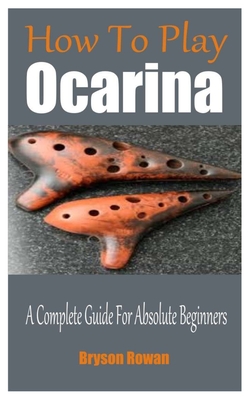 How To Play The Ocarina: A Complete Guide For Absolute Beginners - Bryson Rowan