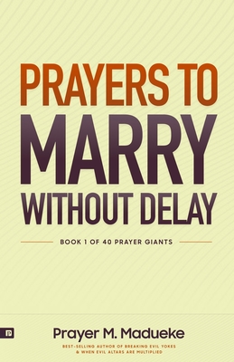 Prayers to Marry without Delay: Destroying Demonic Delays to Your Marital Destiny, Pray Your Way into Marital Breakthrough - Rose Madueke