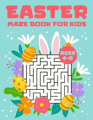 Easter Maze Book for Kids Ages 4-8: Easter Maze Activity Game Book for Kids 4-8, 6-8, 8-10, 10-12 Year Olds Perfect Teen Easter Basket Stuffers Cute E - Jade Perry