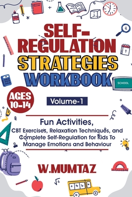 Self-Regulation Strategies Workbook: Fun Activities, CBT Exercises, Relaxation Techniques and Complete Self-Regulation for Kids To Manage Emotions and - W. Mumtaz