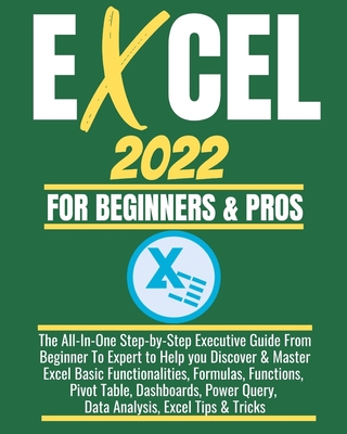 Excel 2022 for Beginners & Pros: The All-In-One Step-by-Step Executive Guide From Beginner To Expert to Help you Discover & Master Excel Basic Functio - Joe Webinar